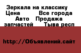 Зеркала на классику › Цена ­ 300 - Все города Авто » Продажа запчастей   . Тыва респ.